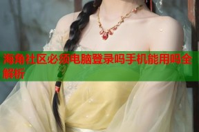海角社区必须电脑登录吗手机能用吗全解析