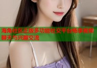 海角社区正版多功能社交平台畅享视频聊天与兴趣交流