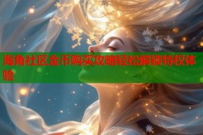 海角社区金币购买攻略轻松解锁特权体验