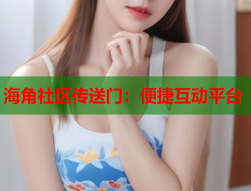 海角社区传送门：便捷互动平台  第1张