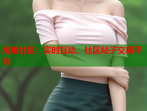 海角社区：实时互动、社区帖子交易平台  第1张