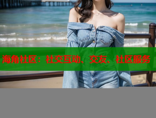 海角社区：社交互动、交友、社区服务  第1张
