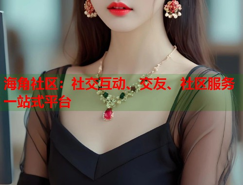 海角社区：社交互动、交友、社区服务一站式平台  第1张