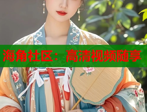 海角社区：高清视频随享  第1张