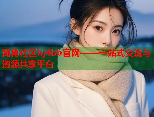 海角社区hj4bb官网——一站式交流与资源共享平台  第2张
