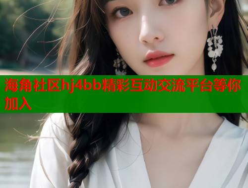 海角社区hj4bb精彩互动交流平台等你加入  第1张