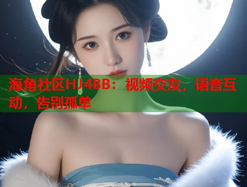 海角社区HJ4BB：视频交友，语音互动，告别孤单  第1张