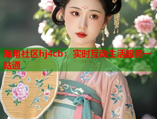海角社区hj4cb：实时互动生活服务一站通  第1张