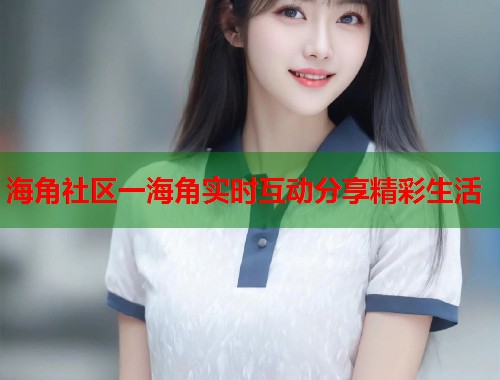 海角社区一海角实时互动分享精彩生活  第1张