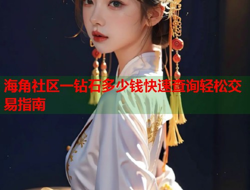 海角社区一钻石多少钱快速查询轻松交易指南  第1张