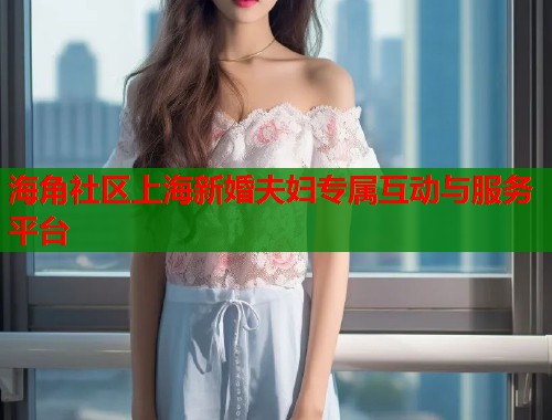 海角社区上海新婚夫妇专属互动与服务平台  第2张