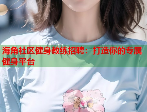 海角社区健身教练招聘：打造你的专属健身平台  第1张