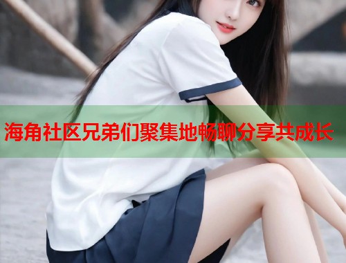 海角社区兄弟们聚集地畅聊分享共成长  第1张