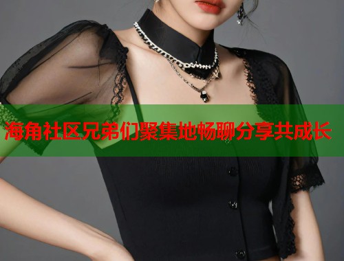 海角社区兄弟们聚集地畅聊分享共成长  第2张