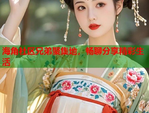 海角社区兄弟聚集地，畅聊分享精彩生活  第1张