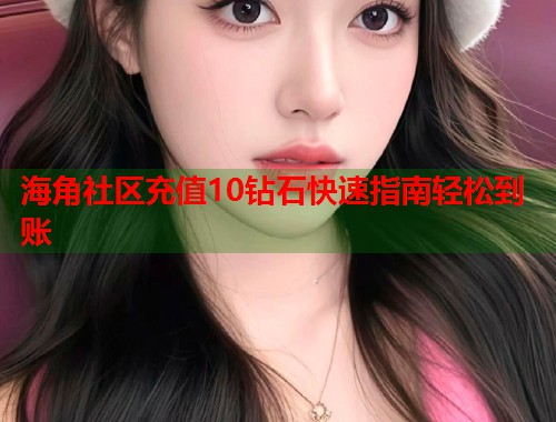 海角社区充值10钻石快速指南轻松到账  第1张
