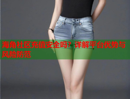 海角社区充值安全吗？详解平台优势与风险防范  第1张