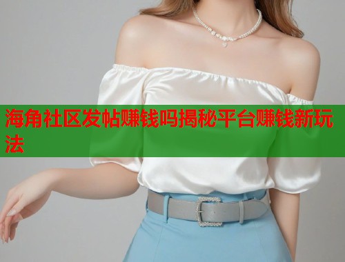 海角社区发帖赚钱吗揭秘平台赚钱新玩法  第1张