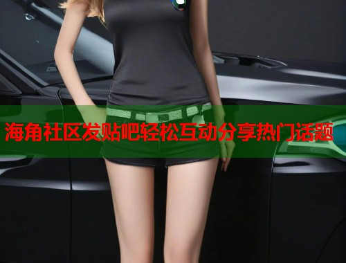 海角社区发贴吧轻松互动分享热门话题  第1张