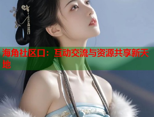 海角社区口：互动交流与资源共享新天地  第1张