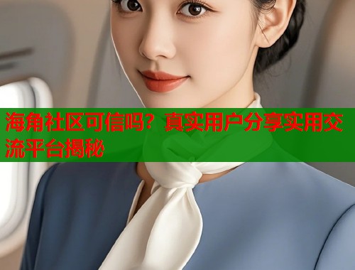 海角社区可信吗？真实用户分享实用交流平台揭秘  第1张