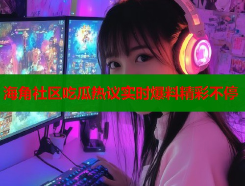 海角社区吃瓜热议实时爆料精彩不停  第2张