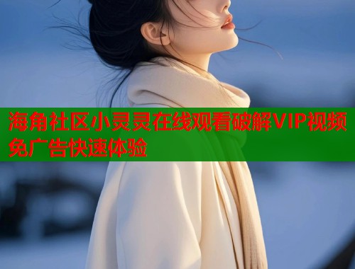 海角社区小灵灵在线观看破解VIP视频免广告快速体验  第1张