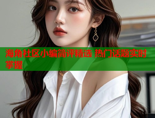 海角社区小编简评精选 热门话题实时掌握  第1张