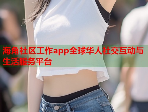 海角社区工作app全球华人社交互动与生活服务平台  第2张