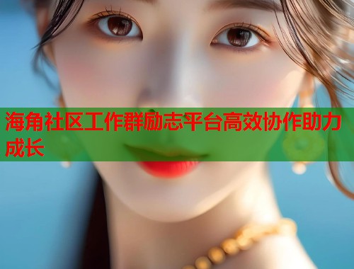 海角社区工作群励志平台高效协作助力成长  第2张