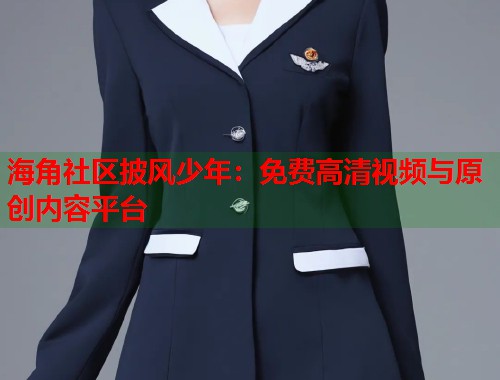 海角社区披风少年：免费高清视频与原创内容平台  第1张