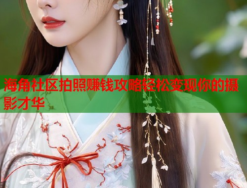 海角社区拍照赚钱攻略轻松变现你的摄影才华  第1张