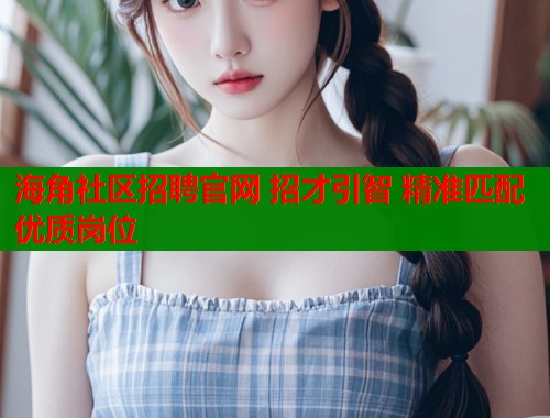海角社区招聘官网 招才引智 精准匹配优质岗位  第1张
