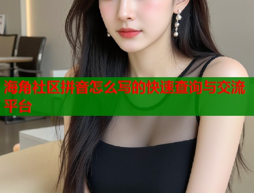 海角社区拼音怎么写的快速查询与交流平台  第1张
