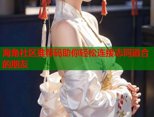 海角社区推荐码助你轻松连接志同道合的朋友  第2张