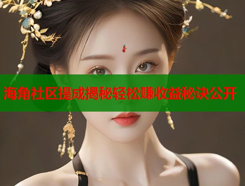 海角社区提成揭秘轻松赚收益秘诀公开  第1张