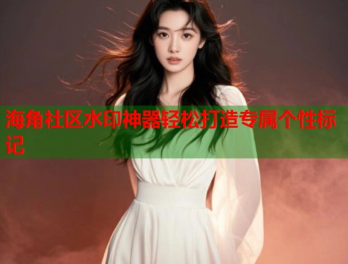 海角社区水印神器轻松打造专属个性标记  第1张