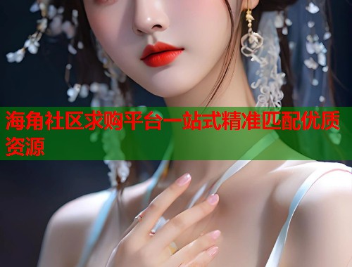 海角社区求购平台一站式精准匹配优质资源  第1张