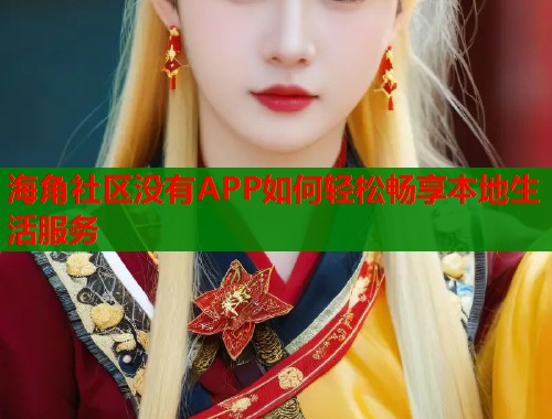 海角社区没有APP如何轻松畅享本地生活服务  第1张