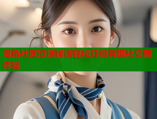 海角社区没话找话轻松开启有趣社交新体验  第1张