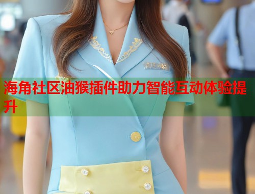 海角社区油猴插件助力智能互动体验提升  第2张