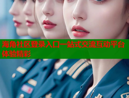 海角社区登录入口一站式交流互动平台体验精彩  第1张