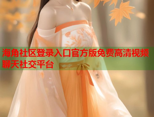 海角社区登录入口官方版免费高清视频聊天社交平台  第1张