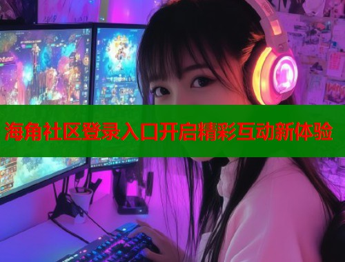 海角社区登录入口开启精彩互动新体验  第1张