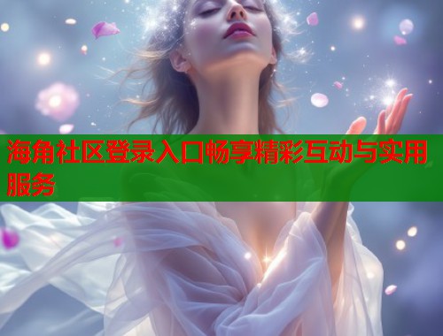 海角社区登录入口畅享精彩互动与实用服务  第1张