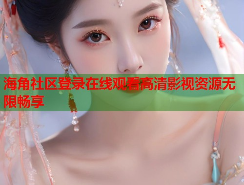 海角社区登录在线观看高清影视资源无限畅享  第1张