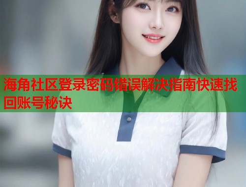 海角社区登录密码错误解决指南快速找回账号秘诀  第1张
