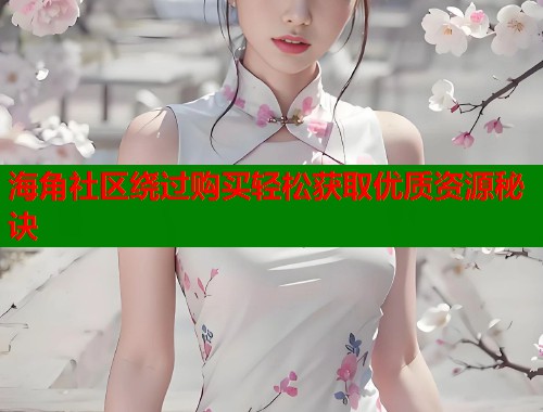 海角社区绕过购买轻松获取优质资源秘诀  第1张