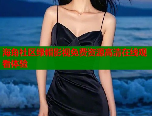 海角社区绿帽影视免费资源高清在线观看体验  第1张