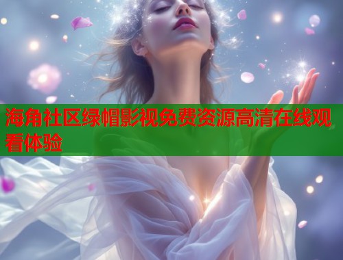 海角社区绿帽影视免费资源高清在线观看体验  第2张